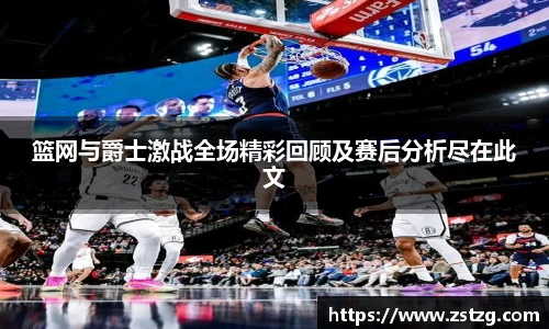 篮网与爵士激战全场精彩回顾及赛后分析尽在此文