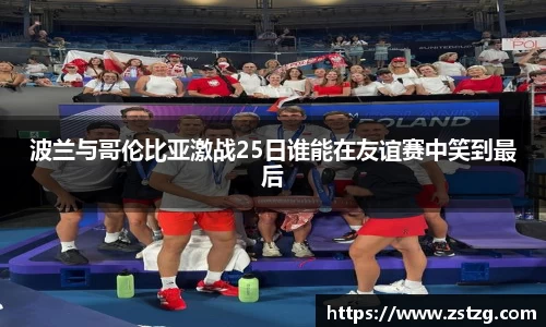 波兰与哥伦比亚激战25日谁能在友谊赛中笑到最后