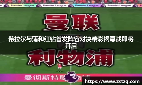 希拉尔与蒲和红钻首发阵容对决精彩揭幕战即将开启