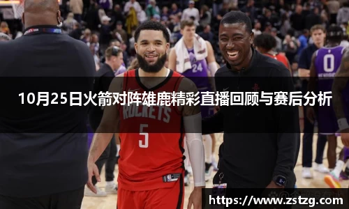 10月25日火箭对阵雄鹿精彩直播回顾与赛后分析