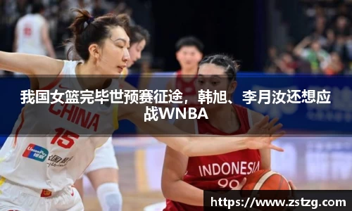 我国女篮完毕世预赛征途，韩旭、李月汝还想应战WNBA